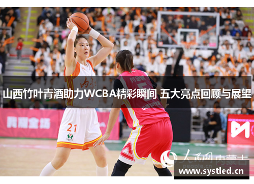 山西竹叶青酒助力WCBA精彩瞬间 五大亮点回顾与展望 山西竹叶青酒助力WCBA精彩瞬间 五大亮点回顾与展望