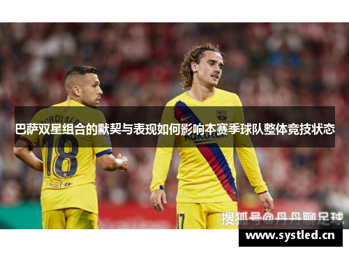 巴萨双星组合的默契与表现如何影响本赛季球队整体竞技状态 巴萨双星组合的默契与表现如何影响本赛季球队整体竞技状态