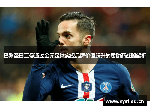 巴黎圣日耳曼通过金元足球实现品牌价值跃升的赞助商战略解析 巴黎圣日耳曼通过金元足球实现品牌价值跃升的赞助商战略解析