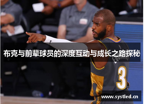 布克与前辈球员的深度互动与成长之路探秘 布克与前辈球员的深度互动与成长之路探秘